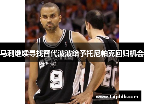 马刺继续寻找替代波波给予托尼帕克回归机会