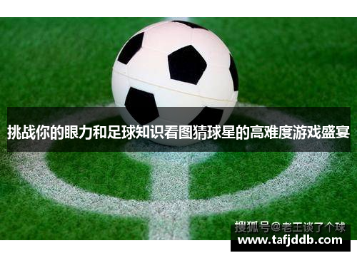 挑战你的眼力和足球知识看图猜球星的高难度游戏盛宴
