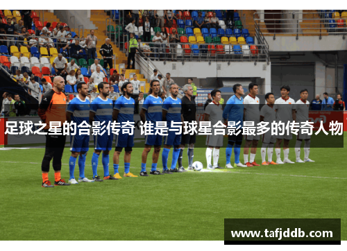 足球之星的合影传奇 谁是与球星合影最多的传奇人物