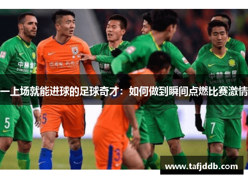一上场就能进球的足球奇才：如何做到瞬间点燃比赛激情