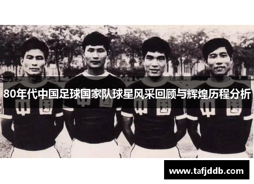 80年代中国足球国家队球星风采回顾与辉煌历程分析