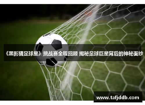 《黑影猜足球星》挑战赛全程回顾 揭秘足球巨星背后的神秘面纱
