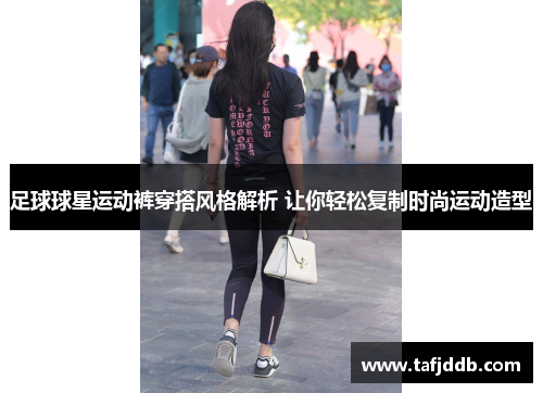 足球球星运动裤穿搭风格解析 让你轻松复制时尚运动造型