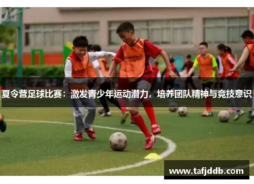 夏令营足球比赛：激发青少年运动潜力，培养团队精神与竞技意识