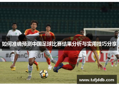 如何准确预测中国足球比赛结果分析与实用技巧分享