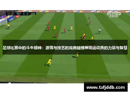 足球比赛中的斗牛精神：激情与技艺的完美碰撞展现运动员的力量与智慧