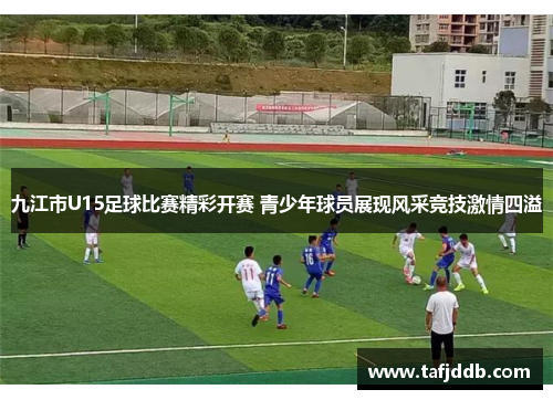九江市U15足球比赛精彩开赛 青少年球员展现风采竞技激情四溢