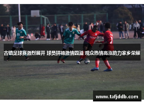 古镇足球赛激烈展开 球员拼搏激情四溢 观众热情高涨助力家乡荣耀