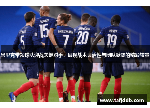 恩里克带领球队迎战关键对手，展现战术灵活性与团队默契的精彩较量