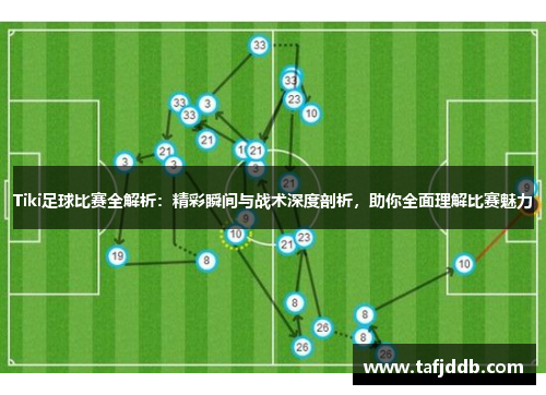Tiki足球比赛全解析：精彩瞬间与战术深度剖析，助你全面理解比赛魅力