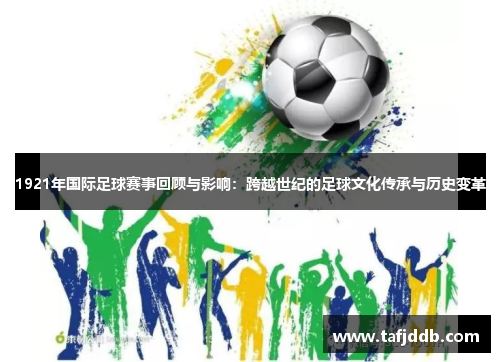 1921年国际足球赛事回顾与影响：跨越世纪的足球文化传承与历史变革
