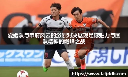 优游ub8爱媛队与甲府风云的激烈对决展现足球魅力与团队精神的巅峰之战