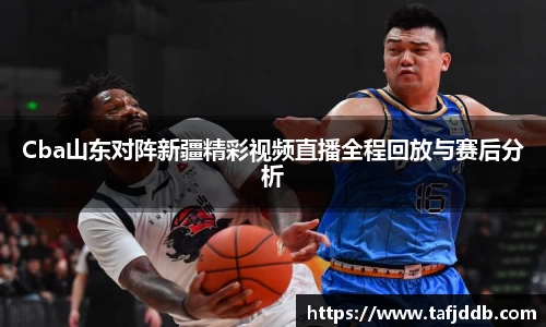 优游ub8Cba山东对阵新疆精彩视频直播全程回放与赛后分析