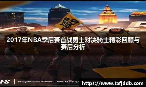 优游ub82017年NBA季后赛首战勇士对决骑士精彩回顾与赛后分析