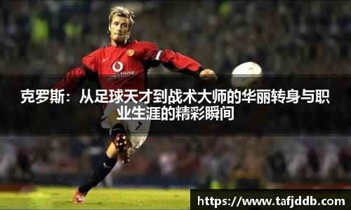 优游ub8克罗斯：从足球天才到战术大师的华丽转身与职业生涯的精彩瞬间